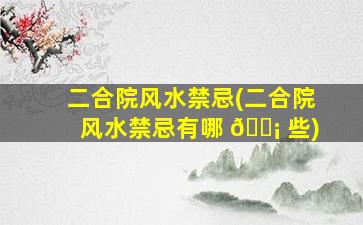 二合院风水禁忌(二合院风水禁忌有哪 🐡 些)